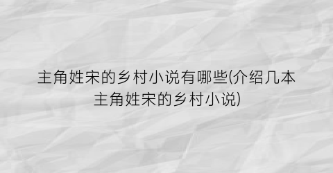 主角姓宋的乡村小说有哪些(介绍几本主角姓宋的乡村小说)