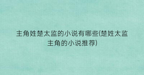 主角姓楚太监的小说有哪些(楚姓太监主角的小说推荐)