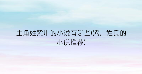 主角姓紫川的小说有哪些(紫川姓氏的小说推荐)