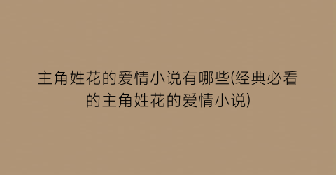 主角姓花的爱情小说有哪些(经典必看的主角姓花的爱情小说)