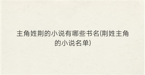 主角姓荆的小说有哪些书名(荆姓主角的小说名单)