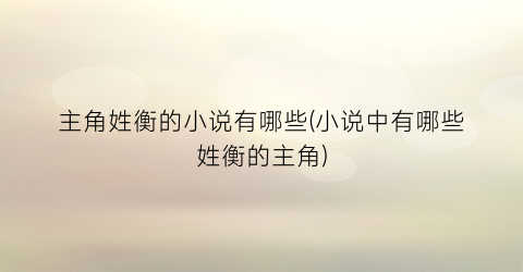 主角姓衡的小说有哪些(小说中有哪些姓衡的主角)