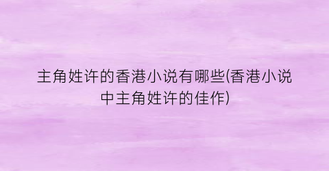 主角姓许的香港小说有哪些(香港小说中主角姓许的佳作)