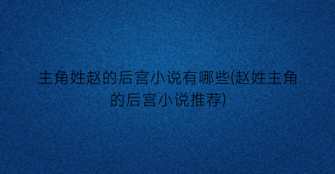 主角姓赵的后宫小说有哪些(赵姓主角的后宫小说推荐)