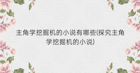 主角学挖掘机的小说有哪些(探究主角学挖掘机的小说)