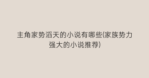 主角家势滔天的小说有哪些(家族势力强大的小说推荐)