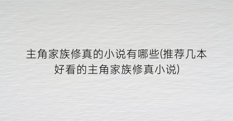 主角家族修真的小说有哪些(推荐几本好看的主角家族修真小说)