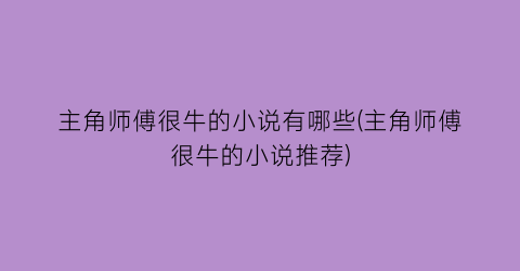 主角师傅很牛的小说有哪些(主角师傅很牛的小说推荐)