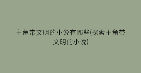 主角带文明的小说有哪些(探索主角带文明的小说)