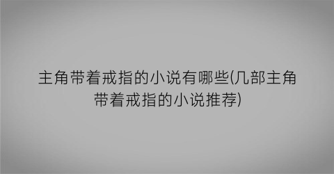 主角带着戒指的小说有哪些(几部主角带着戒指的小说推荐)