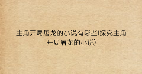 主角开局屠龙的小说有哪些(探究主角开局屠龙的小说)