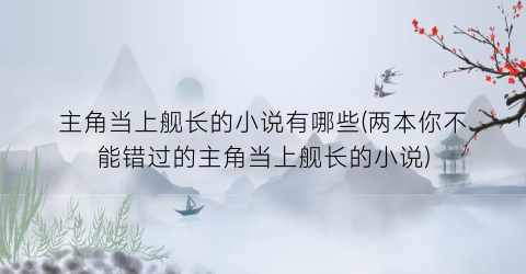 主角当上舰长的小说有哪些(两本你不能错过的主角当上舰长的小说)