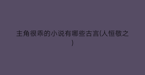 主角很乖的小说有哪些古言(人恒敬之)