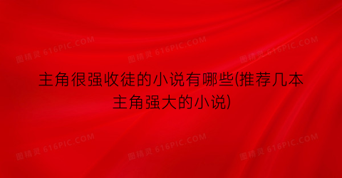 主角很强收徒的小说有哪些(推荐几本主角强大的小说)