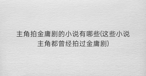 主角拍金庸剧的小说有哪些(这些小说主角都曾经拍过金庸剧)
