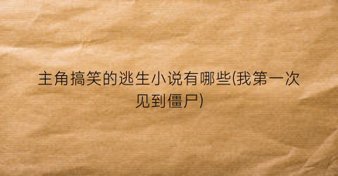 主角搞笑的逃生小说有哪些(我第一次见到僵尸)