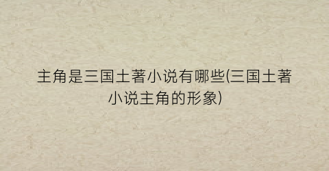 主角是三国土著小说有哪些(三国土著小说主角的形象)