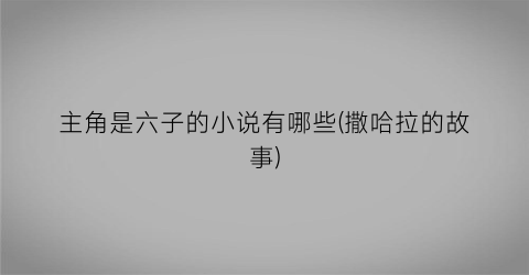 主角是六子的小说有哪些(撒哈拉的故事)