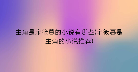 主角是宋筱暮的小说有哪些(宋筱暮是主角的小说推荐)