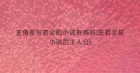 主角是张若尘的小说有哪些(张若尘是小说的主人公)