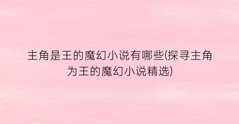 主角是王的魔幻小说有哪些(探寻主角为王的魔幻小说精选)