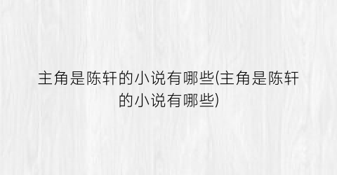 主角是陈轩的小说有哪些(主角是陈轩的小说有哪些)