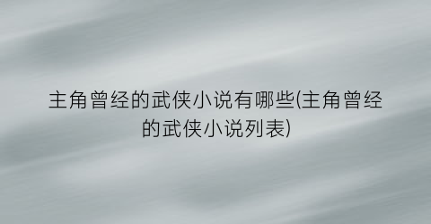 主角曾经的武侠小说有哪些(主角曾经的武侠小说列表)