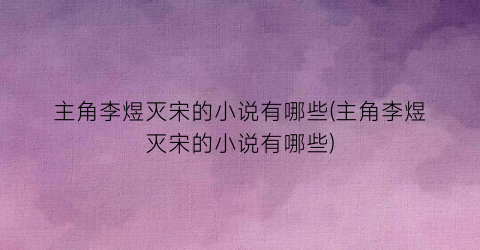 主角李煜灭宋的小说有哪些(主角李煜灭宋的小说有哪些)