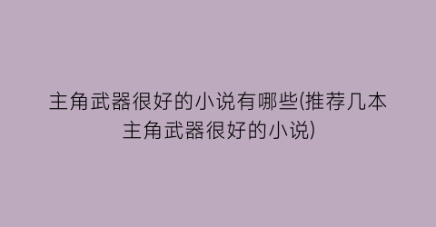 主角武器很好的小说有哪些(推荐几本主角武器很好的小说)