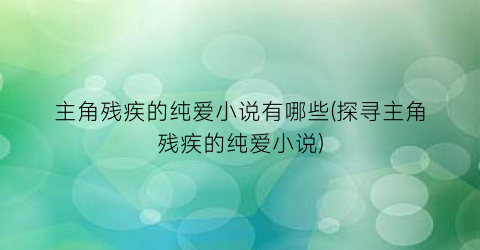 主角残疾的纯爱小说有哪些(探寻主角残疾的纯爱小说)