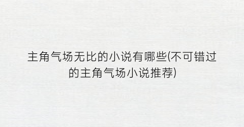 主角气场无比的小说有哪些(不可错过的主角气场小说推荐)