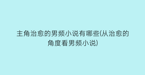 主角治愈的男频小说有哪些(从治愈的角度看男频小说)