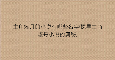 主角炼丹的小说有哪些名字(探寻主角炼丹小说的奥秘)