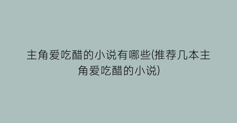 主角爱吃醋的小说有哪些(推荐几本主角爱吃醋的小说)