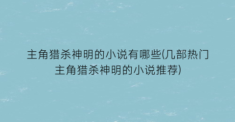 主角猎杀神明的小说有哪些(几部热门主角猎杀神明的小说推荐)