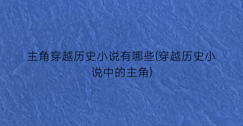主角穿越历史小说有哪些(穿越历史小说中的主角)