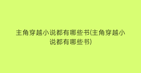 主角穿越小说都有哪些书(主角穿越小说都有哪些书)