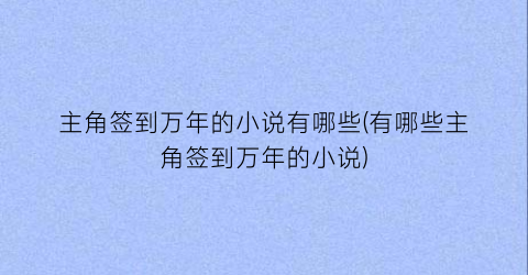主角签到万年的小说有哪些(有哪些主角签到万年的小说)