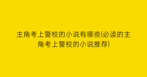主角考上警校的小说有哪些(必读的主角考上警校的小说推荐)