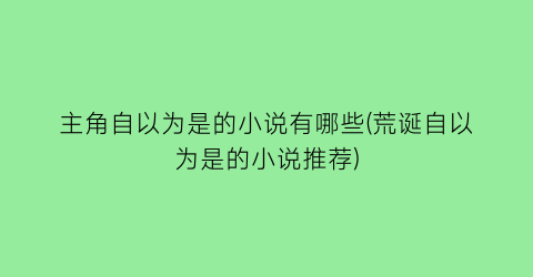 主角自以为是的小说有哪些(荒诞自以为是的小说推荐)