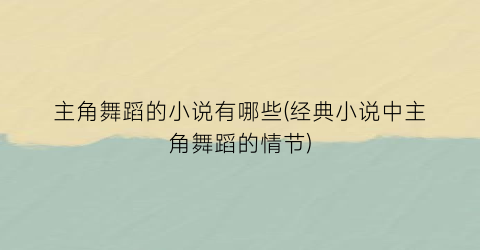 主角舞蹈的小说有哪些(经典小说中主角舞蹈的情节)