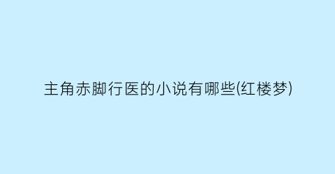 主角赤脚行医的小说有哪些(红楼梦)