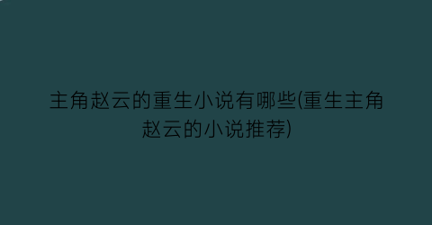 主角赵云的重生小说有哪些(重生主角赵云的小说推荐)