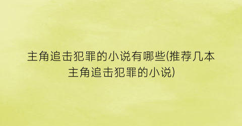 主角追击犯罪的小说有哪些(推荐几本主角追击犯罪的小说)