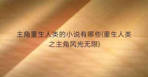 主角重生人类的小说有哪些(重生人类之主角风光无限)