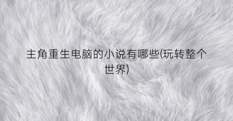 主角重生电脑的小说有哪些(玩转整个世界)