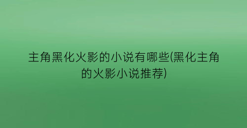 主角黑化火影的小说有哪些(黑化主角的火影小说推荐)