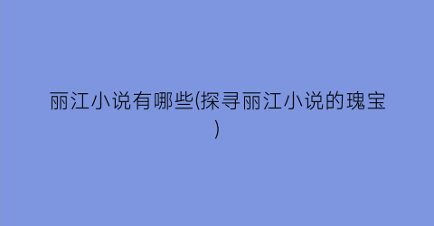 丽江小说有哪些(探寻丽江小说的瑰宝)