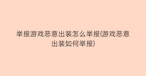 “举报游戏恶意出装怎么举报(游戏恶意出装如何举报)