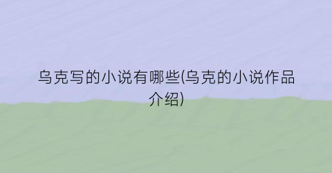 乌克写的小说有哪些(乌克的小说作品介绍)